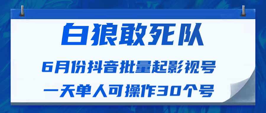 白狼敢死队最新抖音短视频批量起影视号（一天单人可操作30个号）视频课程-资源云