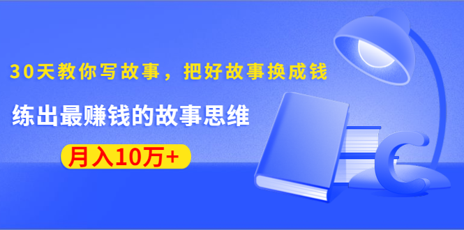 《30天教你写故事，把好故事换成钱》练出最赚钱的故事思维，月入10万+-资源云