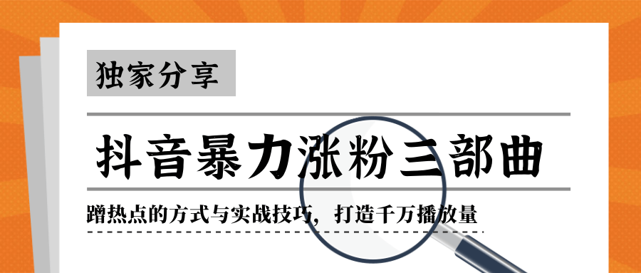 抖音暴力涨粉三部曲！独家分享蹭热点的方式与实战技巧，打造千万播放量-资源云