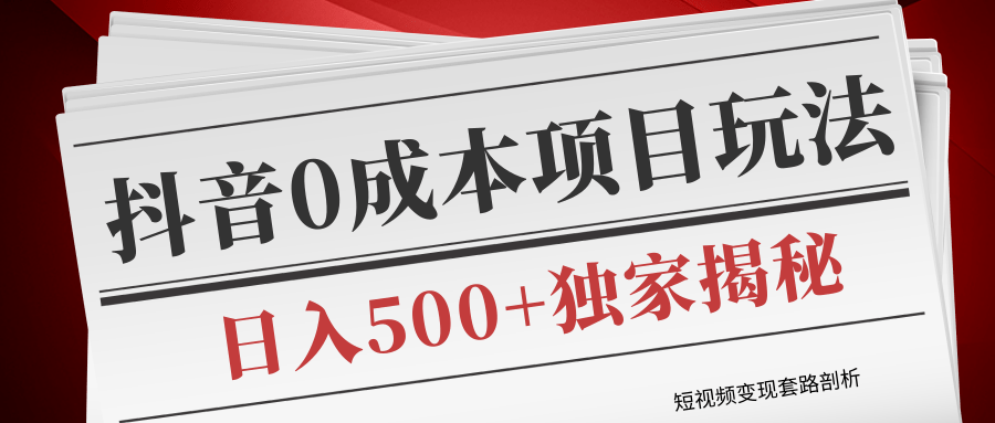 短视频变现套路剖析，抖音0成本赚钱项目玩法，日入500+独家揭秘（共2节视频）-资源云