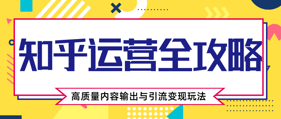 知乎运营全攻略，涨盐值最快的方法，高质量内容输出与引流变现玩法（共3节视频）-资源云