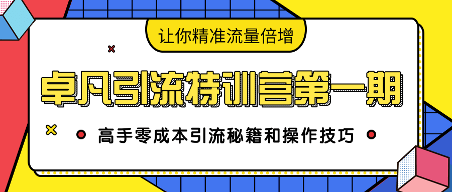 卓凡引流特训营第一期：高手零成本引流秘籍和操作技巧，让你精准流量倍增-资源云