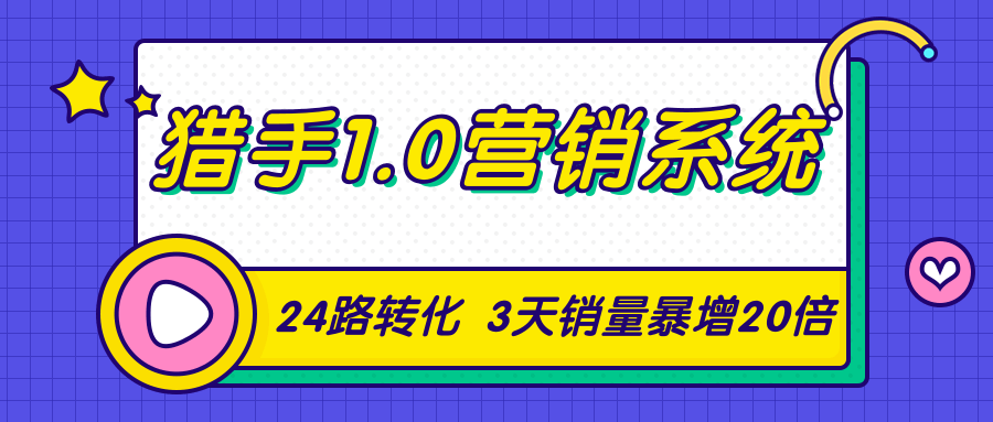 猎手1.0营销系统，从0到1，营销实战课，24路转化秘诀3天销量暴增20倍-资源云