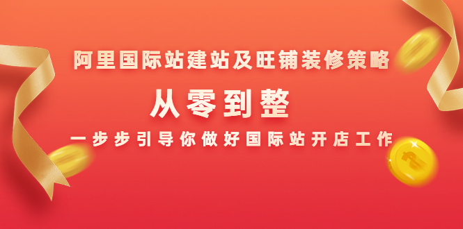 阿里国际站建站及旺铺装修策略：从零到整，一步步引导你做好国际站开店工作-资源云