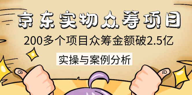 京东实物众筹项目：200多个项目众筹金额破2.5亿，实操与案例分析（4节课）-资源云