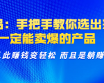 选品:手把手教你选出来,一定能卖爆的产品 从此赚钱变轻松 而且是躺赚-资源云