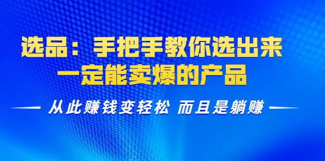 选品：手把手教你选出来，一定能卖爆的产品 从此赚钱变轻松 而且是躺赚-资源云