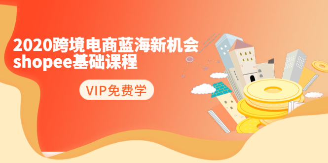 2020跨境电商蓝海新机会-SHOPEE基础课程：简单粗暴日报爆千单（27节课）-资源云
