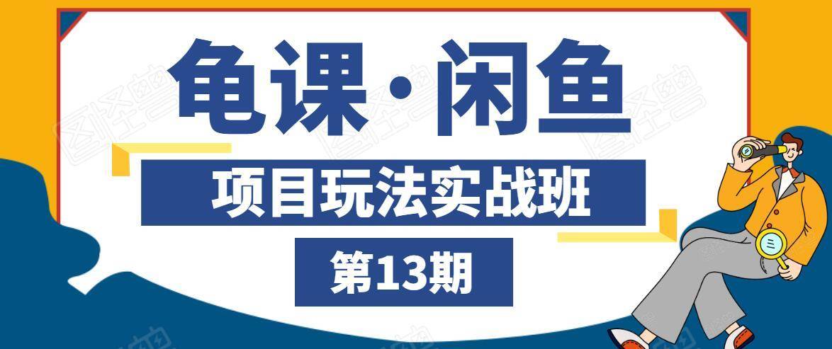 龟课·闲鱼项目玩法实战班第13期，轻松玩转闲鱼，多渠道多方法引流到私域流量池-资源云