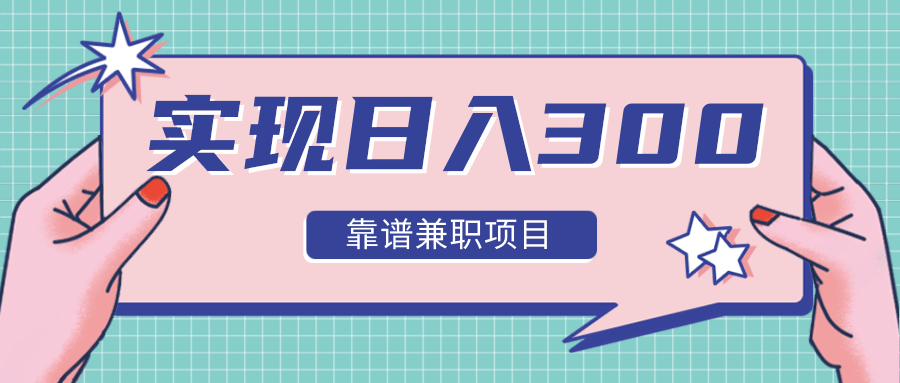 实现日入300元推荐靠谱兼职项目，精心筛选出12类靠谱兼职，走出兼职陷阱！-资源云