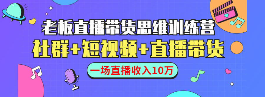 直播带货思维训练营：社群+短视频+直播带货：一场直播收入10万-资源云
