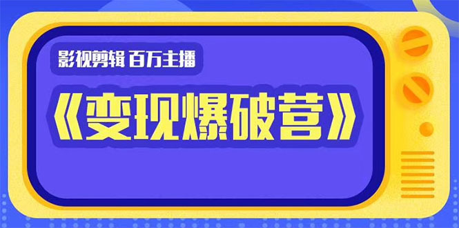 百万主播影视剪辑《影视变现爆破营》揭秘影视号6大维度，边学边变现-资源云