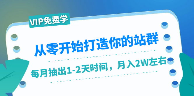 从零开始打造你的站群：1个月只需要你抽出1-2天时间，月入2W左右（25节课）-资源云