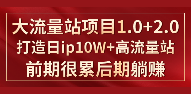 《大流量站项目1.0+2.0》打造日IP10W+高流量站，前期很累后期躺赚-资源云