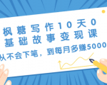 枫糖写作10天0基础故事变现课:从不会下笔,到每月多赚5000+(10节视频课)-资源云
