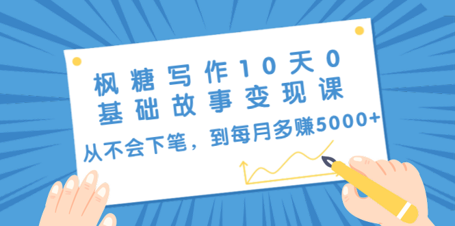 枫糖写作10天0基础故事变现课：从不会下笔，到每月多赚5000+（10节视频课）-资源云