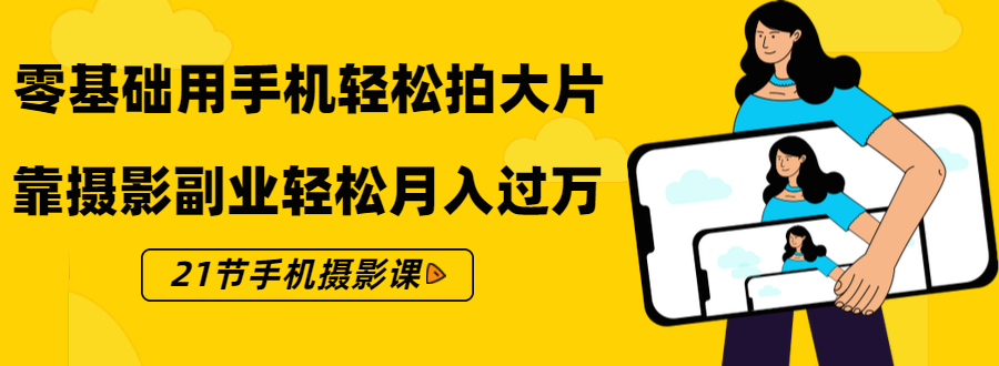 零基础用手机轻松拍大片，靠摄影副业轻松月入过万（21节手机摄影课）-资源云