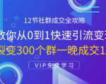 12节社群成交全攻略:从0到1快速引流变现,3天裂变300个群一晚成交103万-资源云