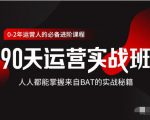 价值3499的90天运营实战班,人人都能掌握来自BAT的实战秘籍-资源云
