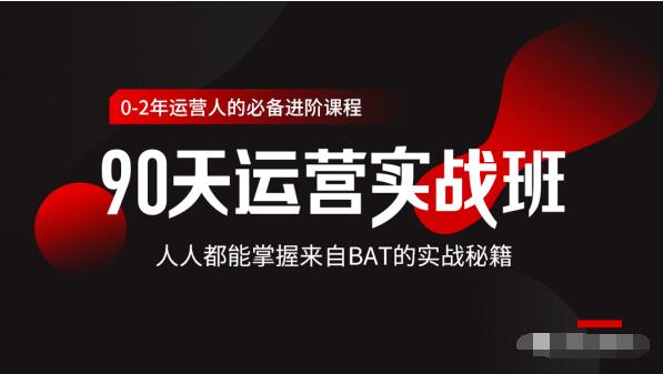 价值3499的90天运营实战班，人人都能掌握来自BAT的实战秘籍-资源云