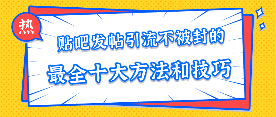 贴吧发帖引流不被封的十大方法与技巧，助你轻松引流月入过万-资源云