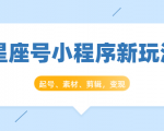 星座号小程序新玩法:起号、素材、剪辑,如何变现(附素材)-资源云