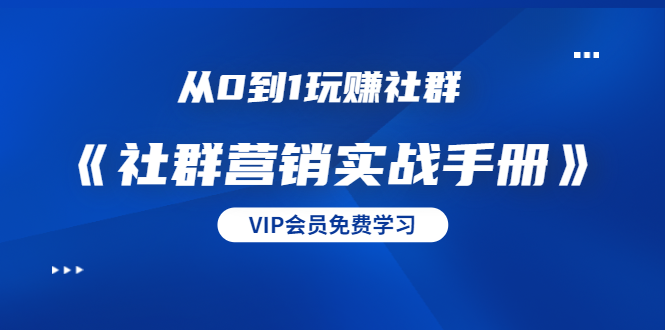 从0到1玩赚社群《社群营销实战手册》干货满满，多种变现模式（21节）-资源云