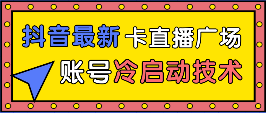 抖音最新卡直播广场12个方法、新老账号冷启动技术，异常账号冷启动-资源云