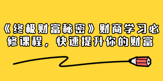 《终极财富秘密》财商学习必修课程，快速提升你的财富（18节视频课）-资源云