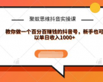 聚蚁思维抖音实操课:教你做一个百分百赚钱的抖音号,新手也可以单日收入1000+-资源云