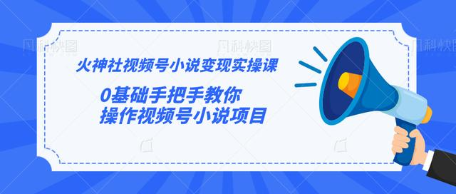 火神社视频号小说变现实操课：0基础手把手教你操作视频号小说项目-资源云