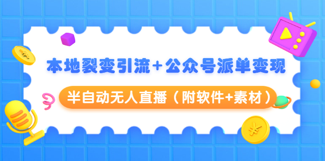 本地裂变引流+公众号派单变现+半自动无人直播（附软件+素材）-资源云