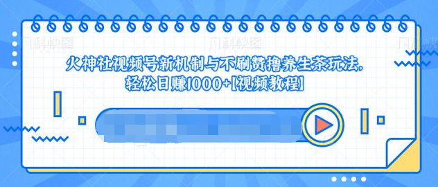 视频号新机制与不刷赞撸养生茶玩法，轻松日赚1000+-资源云