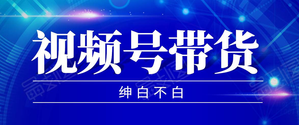视频号带货红利项目，完整的从上手到出单的教程，单个账号稳定在300元左右-资源云