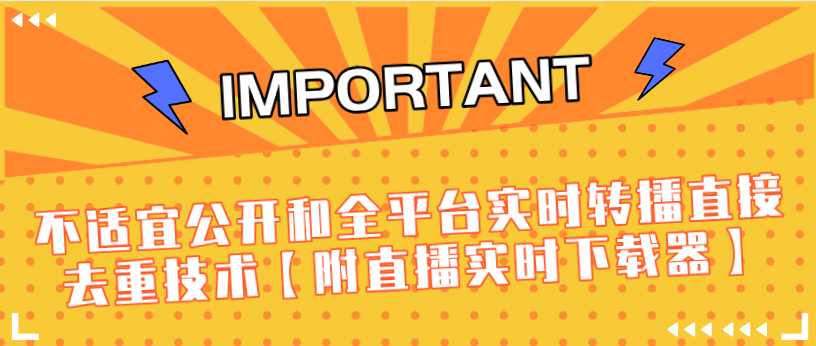 J总9月抖音最新课程：不适宜公开和全平台实时转播直接去重技术【附直播实时下载器】-资源云