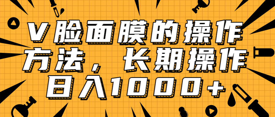 抖音上很火的V脸面膜赚钱方法，可长期操作稳定日入1000+-资源云