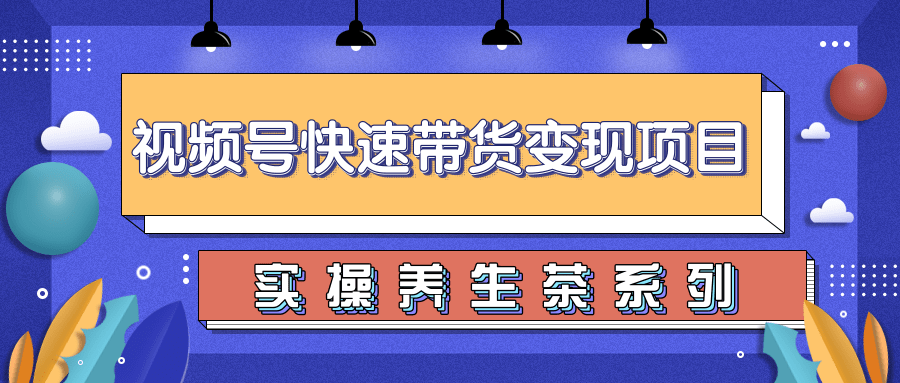 柚子视频号带货实操变现项目，零基础操作养身茶月入10000+-资源云