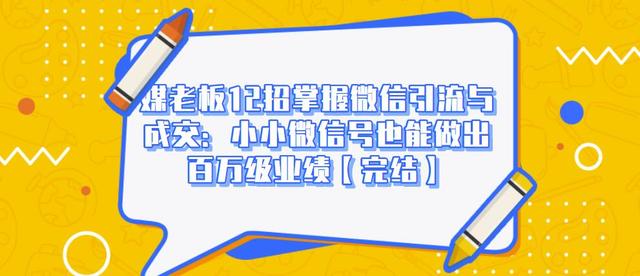 媒老板12招掌握微信引流与成交：小小微信号也能做出百万级业绩-资源云