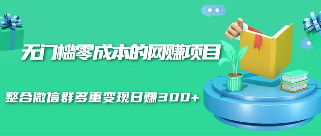 无门槛零成本的网赚项目，整合微信群多重变现日赚300+-资源云