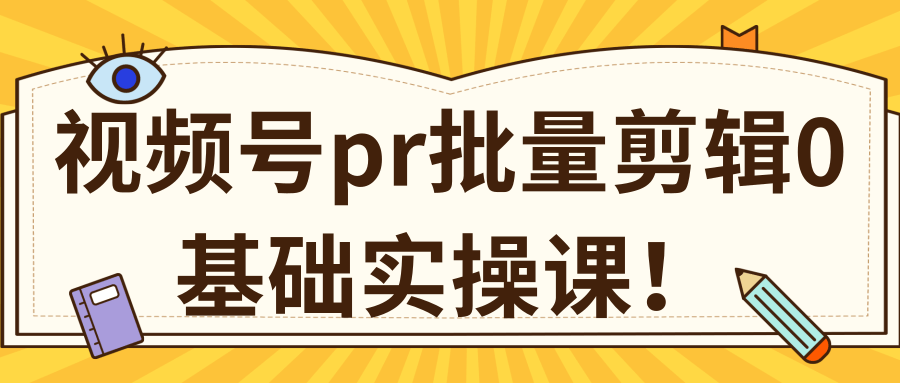 视频号PR批量剪辑0基础实操课，PR批量处理伪原创一分钟一个视频【共2节】-资源云