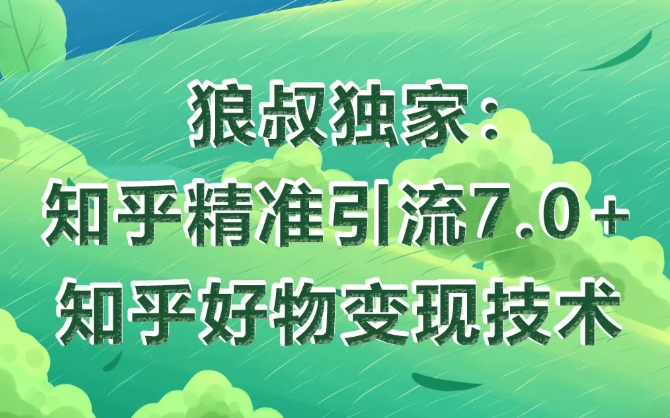 狼叔知乎精准引流7.0+知乎好物变现技术课程-资源云