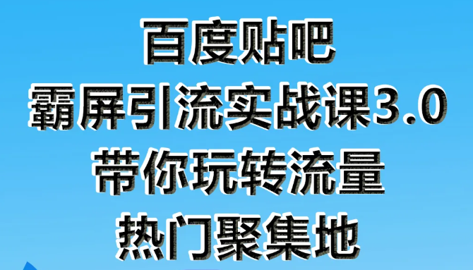 狼叔百度贴吧霸屏引流实战课3.0，带你玩转流量热门聚集地-资源云