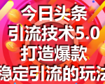 今日头条引流技术5.0，市面上最新的打造爆款稳定引流玩法，轻松100W+阅读-资源云
