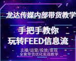 龙达传媒内部抖音带货密训营：手把手教你玩转抖音FEED信息流，让你销量暴增-资源云