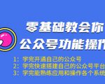 零基础教会你公众号功能操作、平台搭建、图文编辑、菜单设置等(18节课)-资源云