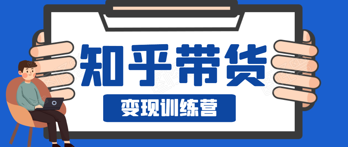 知乎带货变现训练营，教你0成本变现，告别拿死工资的生活-资源云