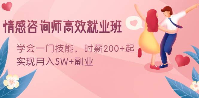 情感咨询师高效就业班：学会一门技能，时薪200+起，实现月入5W+副业-资源云