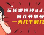 玩转短视频3D动画育儿书单号：实战操作一天几千，好的时候一天几万收益-资源云