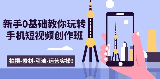 新手0基础教你玩转手机短视频创作班：拍摄-素材-引流-运营实操！-资源云