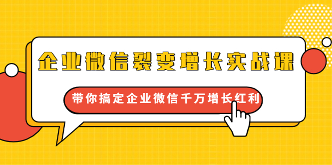 企业微信裂变增长实战课：带你搞定企业微信千万增长红利，新流量-新玩法-资源云